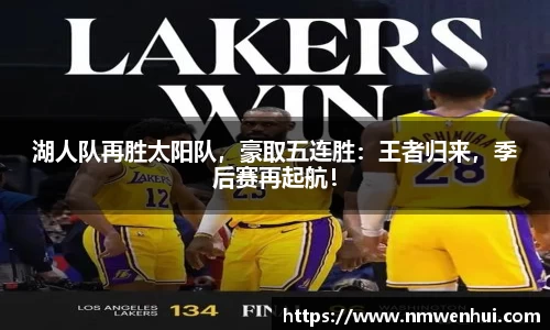 湖人队再胜太阳队，豪取五连胜：王者归来，季后赛再起航！