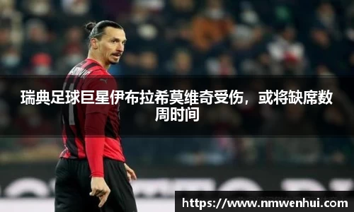 瑞典足球巨星伊布拉希莫维奇受伤，或将缺席数周时间