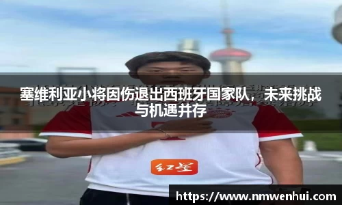 塞维利亚小将因伤退出西班牙国家队，未来挑战与机遇并存