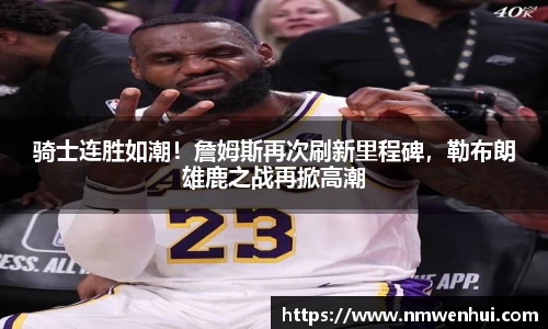骑士连胜如潮！詹姆斯再次刷新里程碑，勒布朗雄鹿之战再掀高潮