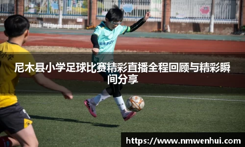 尼木县小学足球比赛精彩直播全程回顾与精彩瞬间分享