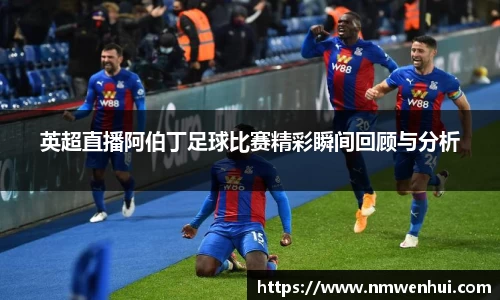 英超直播阿伯丁足球比赛精彩瞬间回顾与分析