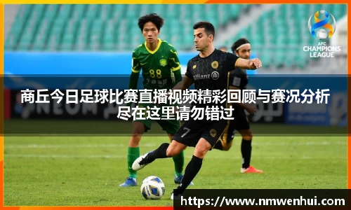 商丘今日足球比赛直播视频精彩回顾与赛况分析尽在这里请勿错过