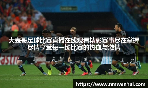 大表哥足球比赛直播在线观看精彩赛事尽在掌握尽情享受每一场比赛的热血与激情