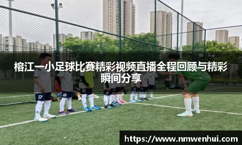 榕江一小足球比赛精彩视频直播全程回顾与精彩瞬间分享