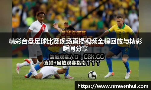 精彩台盘足球比赛现场直播视频全程回放与精彩瞬间分享