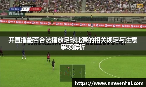 开直播能否合法播放足球比赛的相关规定与注意事项解析