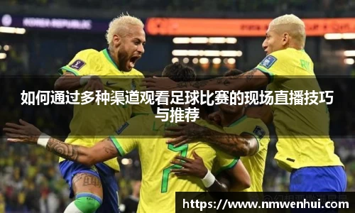 如何通过多种渠道观看足球比赛的现场直播技巧与推荐