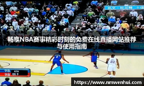 畅享NBA赛事精彩时刻的免费在线直播网站推荐与使用指南