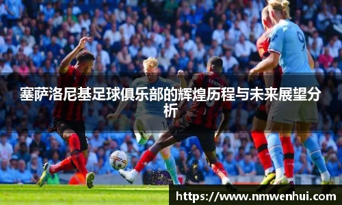 塞萨洛尼基足球俱乐部的辉煌历程与未来展望分析