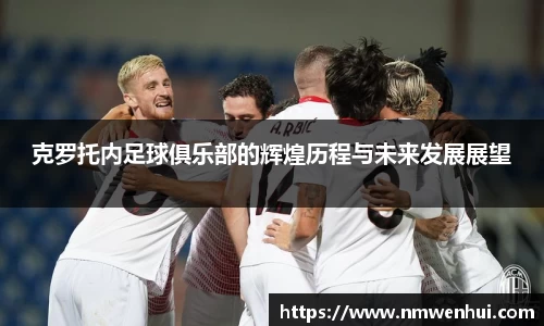 克罗托内足球俱乐部的辉煌历程与未来发展展望