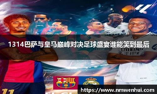 1314巴萨与皇马巅峰对决足球盛宴谁能笑到最后