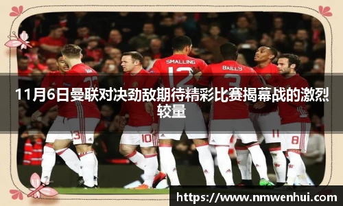 11月6日曼联对决劲敌期待精彩比赛揭幕战的激烈较量