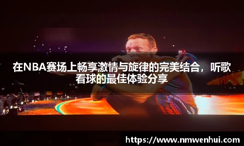 在NBA赛场上畅享激情与旋律的完美结合，听歌看球的最佳体验分享