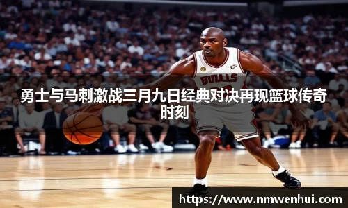勇士与马刺激战三月九日经典对决再现篮球传奇时刻