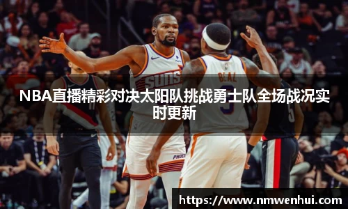NBA直播精彩对决太阳队挑战勇士队全场战况实时更新