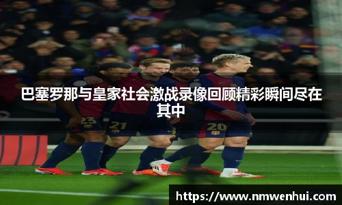 巴塞罗那与皇家社会激战录像回顾精彩瞬间尽在其中